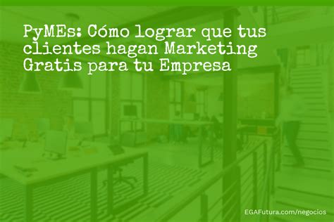 PyMEs Cómo lograr que tus Clientes hagan Marketing Gratis para tu