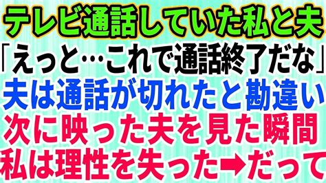 【スカッとする話】テレビ電話をしていた私と夫「これで、通話終了っと」→夫がリモート接続が切れたと勘違いして→信じられない行動を起こし【修羅場