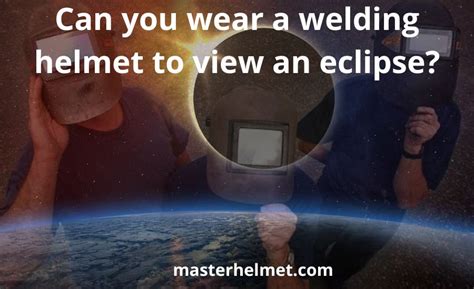 Can You Wear A Welding Helmet To View An Eclipse Top Guide