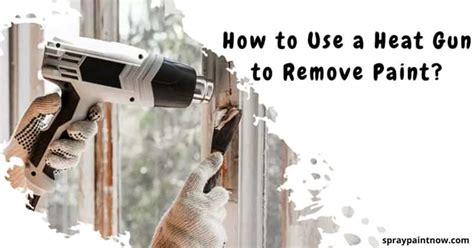 How To Use A Heat Gun To Remove Paint 4 Easy Steps Spray Paint Now