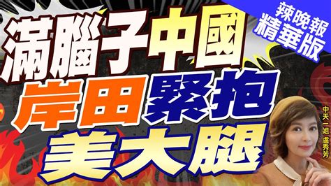 【盧秀芳辣晚報】岸田文雄赴美演講 捧美批中 日網轟 獻媚｜滿腦子中國 岸田緊抱美大腿｜郭正亮 栗正傑 介文汲深度剖析 中天新聞ctinews 精華版 Youtube