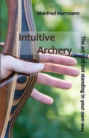 Intuitive Archery The Art Of Not Standing In Your Own Way