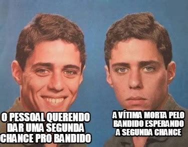 Meme Creator Funny O Pessoal Querendo Dar Uma Segunda Chance Pro