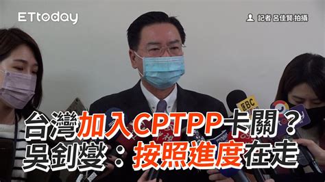 台灣加入cptpp卡關？吳釗燮：按進度在走｜政治｜外交部長 Youtube