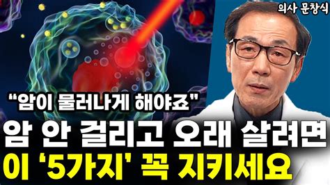 암이 안 생기도록 해야죠 암 안 걸리고 오래 살려면 이 5가지를 꼭 지키세요 L의사 문창식5부 Youtube