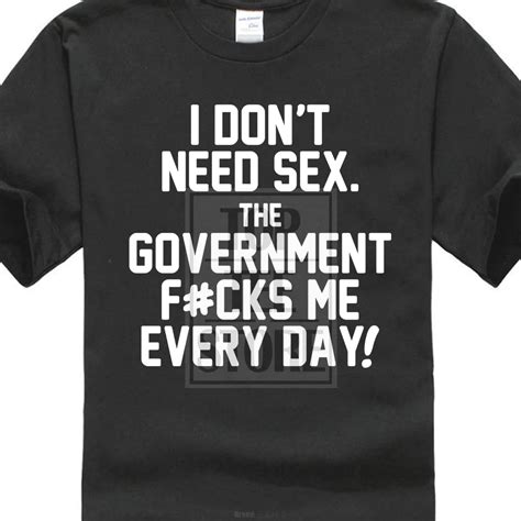 I Don T Need Sex The Government T Shirt Me Every Day Funny Political T