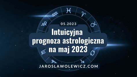 Intuicyjna Prognoza Astrologiczna Na Maj 2023 Jaroslawolewicz