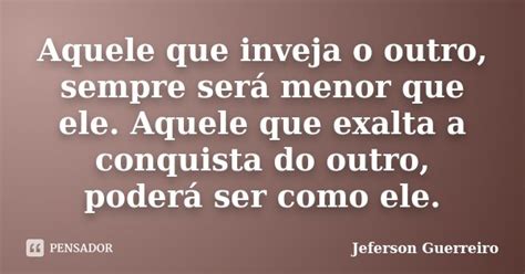 Aquele Que Inveja O Outro Sempre Será Jeferson Guerreiro Pensador