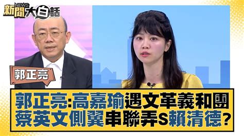 郭正亮：高嘉瑜遇文革義和團 蔡英文側翼串聯弄s賴清德？ 新聞大白話tvbstalk 20230113 Youtube