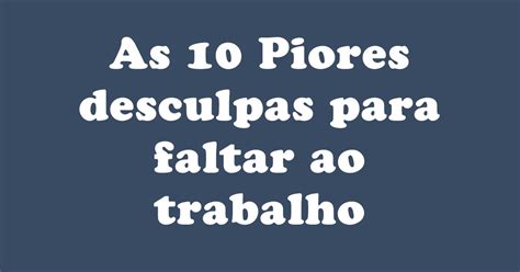 Desculpas Para Faltar O Trabalho - As 10 Piores desculpas para faltar ao trabalho