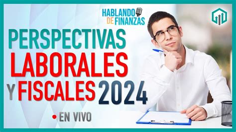 Perspectivas Fiscales Y Laborales Para 2024 Hablando De Finanzas