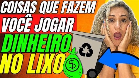 Coisas Que Fazem VocÊ Jogar Dinheiro No Lixo Pare De Perder Dinheiro