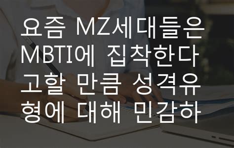 요즘 Mz세대들은 Mbti에 집착한다고할 만큼 성격유형에 대해 민감하게 반응하고 분석하기를 좋아하는 경향이 있다고 보여지는데 왜