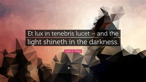 Viktor E Frankl Quote Et Lux In Tenebris Lucet And The Light