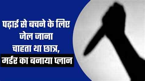 मां बाप की डांट और पढ़ाई से बचने के लिए जेल जाना चाहता था छात्र प्लान बनाकर दोस्त की कर दी हत्या