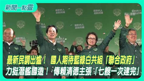 【新聞一點靈】最新民調出爐！ 國人期待藍綠白共組「聯合政府」 力挺潛艦國造！ 傳賴清德主張「七艘一次建完」 政治 壹新聞