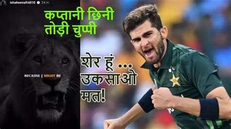 Shaheen Afridi शाहीन अफरीदी ने कप्तानी से हटाने पर पहली बार तोड़ी