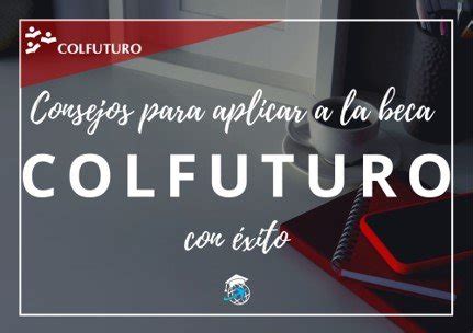 Becas Colfuturo En Qué Consisten y Consejos Para Ganarlas