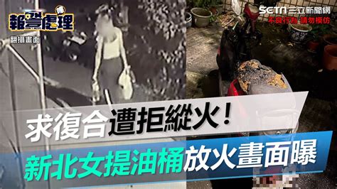 求復合遭拒縱火！新北女「由愛生恨」提油桶放火畫面曝｜三立新聞網 Youtube