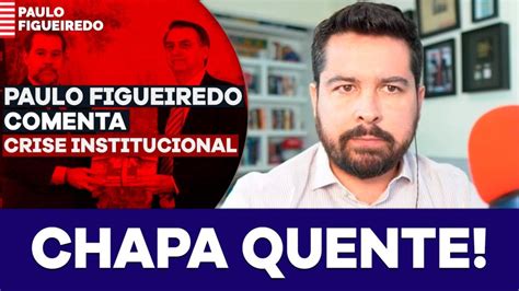 Crise Institucional Paulo Figueiredo Comenta O Momento De Tens O Entre