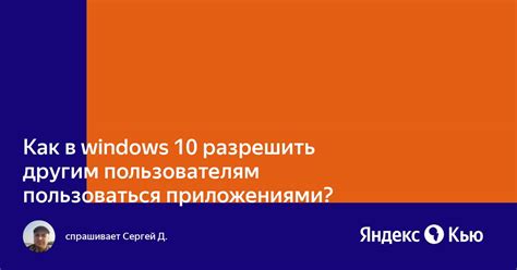 Как в Windows 10 разрешить другим пользователям пользоваться приложениями — Яндекс Кью