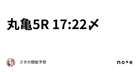 丸亀5r 17 22〆｜さきの競艇予想