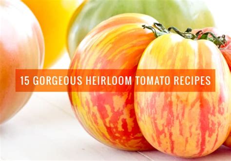 15 Gorgeous Heirloom Tomato Recipes