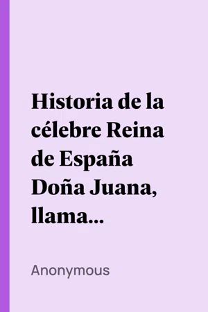 PDF Historia de la célebre Reina de España Doña Juana llamada