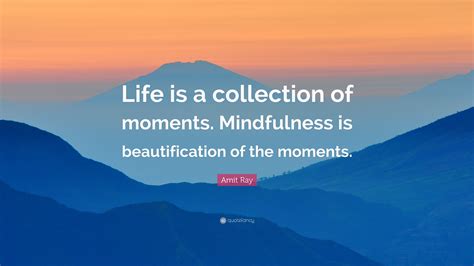 Amit Ray Quote Life Is A Collection Of Moments Mindfulness Is