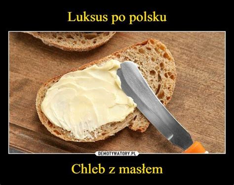 Luksus po polsku Chleb z masłem Oto najlepsze MEMY i demotywatory o