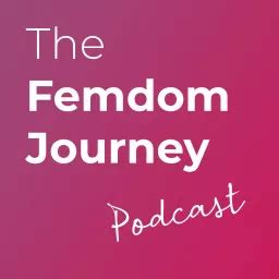 The Femdom Journey Podcast From Femdom And Findom