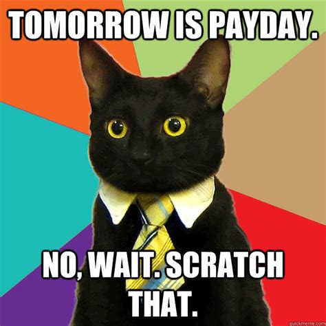 Tomorrow Is Payday No Wait Scratch That Business Cat Quickmeme