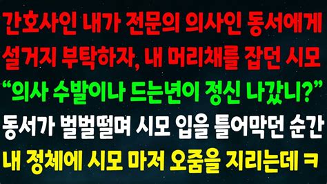 실화사연 간호사인 내가 의사인 동서에게 설거지 부탁하자 내 머리채를 잡던 시모 의사 수발 드는년이 미쳤니 동서가 벌벌