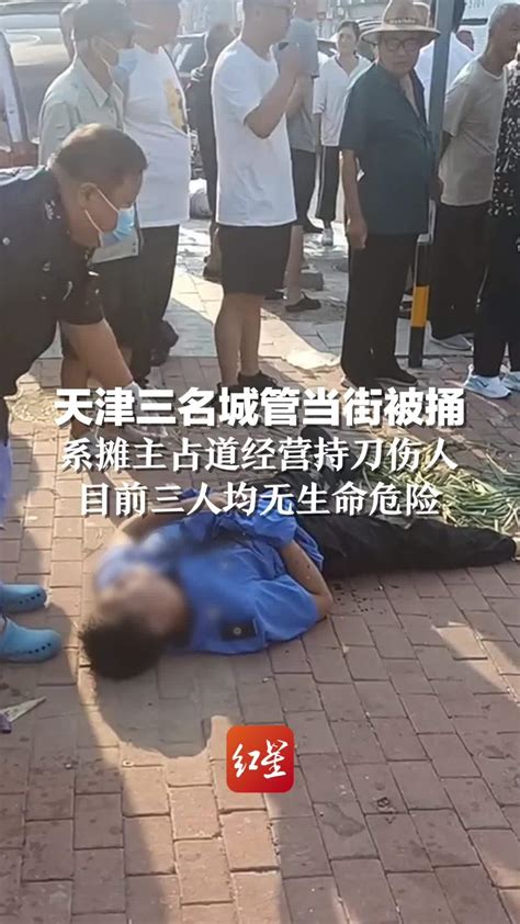 天津三名城管当街被捅，系摊主占道经营持刀伤人。目前三人均无生命危险凤凰网视频凤凰网