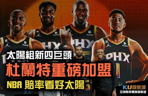 Nba賠率看好！杜蘭特轉戰太陽組四巨頭 讚許球隊具奪冠所有條件