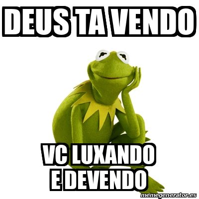 Meme Kermit The Frog Deus Ta Vendo Vc Luxando E Devendo 32462225