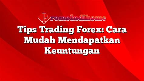 Tips Trading Forex Cara Mudah Mendapatkan Keuntungan Promoindihome