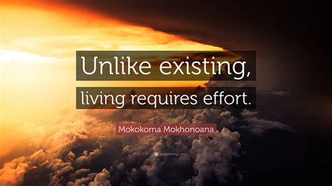 Mokokoma Mokhonoana Quote Unlike Existing Living Requires Effort