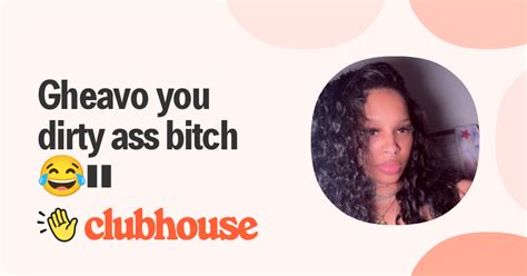 Gheavo You Dirty Ass Bitch