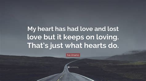 Iva Ursano Quote: “My heart has had love and lost love but it keeps on ...