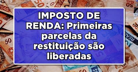 Imposto De Renda Primeiras Parcelas Da Restitui O S O Liberadas Veja