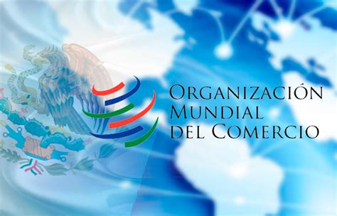 Presencia De Omc En M Xico Servir Para Abordar Temas De Comercio Global