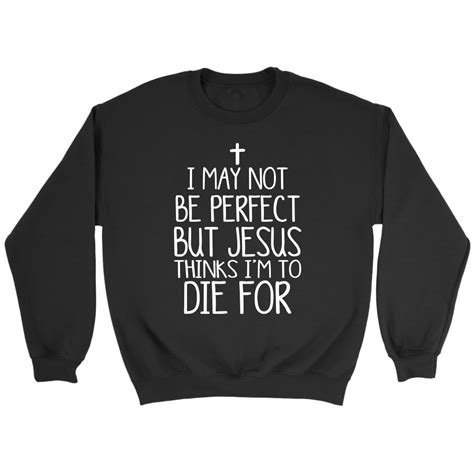 I May Not Be Perfect But Jesus Thinks Im To Die For Christian T Shirts