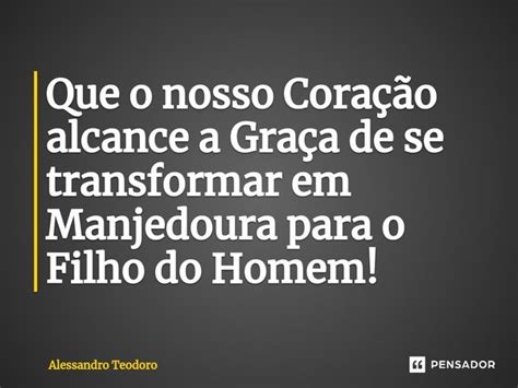 ⁠que O Nosso Coração Alcance A Alessandro Teodoro Pensador