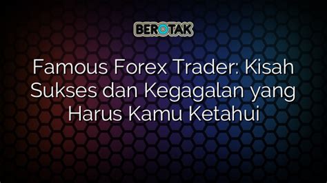 Famous Forex Trader Kisah Sukses Dan Kegagalan Yang Harus Kamu Ketahui