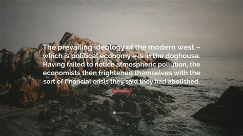 James Buchan Quote: “The prevailing ideology of the modern west – which ...