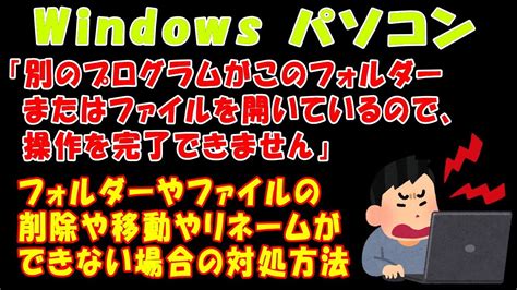 【windows パソコン】「別のプログラムがこのフォルダーまたはファイルを開いているので、操作を完了できません」フォルダーやファイルの削除や