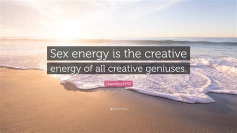 Napoleon Hill Quote “sex Energy Is The Creative Energy Of All Creative