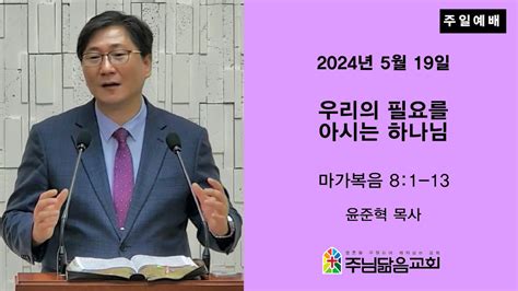 서창2지구교회 주님닮음교회 2024년 5월 19일 우리의 필요를 아시는 하나님 마가 81 13 Youtube