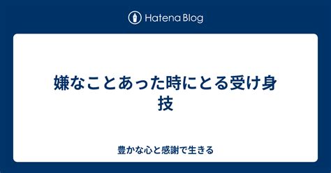 嫌なことあった時にとる受け身技 豊かな心と感謝で生きる